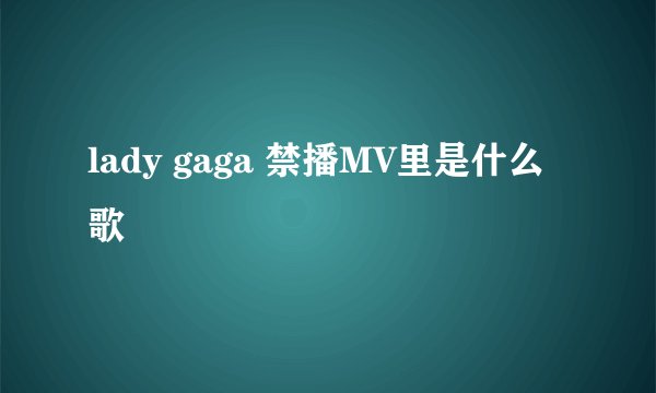 lady gaga 禁播MV里是什么歌