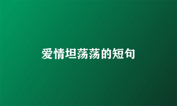 爱情坦荡荡的短句