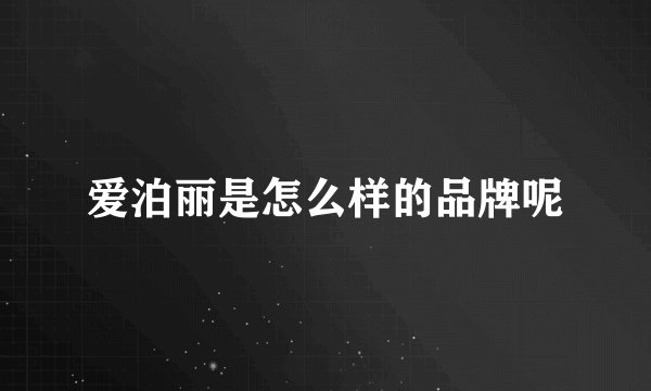爱泊丽是怎么样的品牌呢