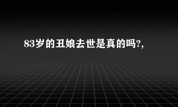 83岁的丑娘去世是真的吗?,
