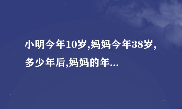 小明今年10岁,妈妈今年38岁,多少年后,妈妈的年龄是小明的3倍?要数量关系
