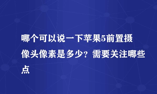 哪个可以说一下苹果5前置摄像头像素是多少？需要关注哪些点