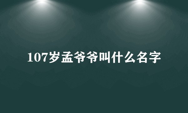 107岁孟爷爷叫什么名字