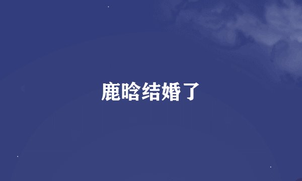 鹿晗结婚了