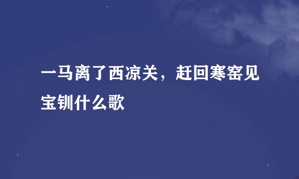 一马离了西凉关，赶回寒窑见宝钏什么歌