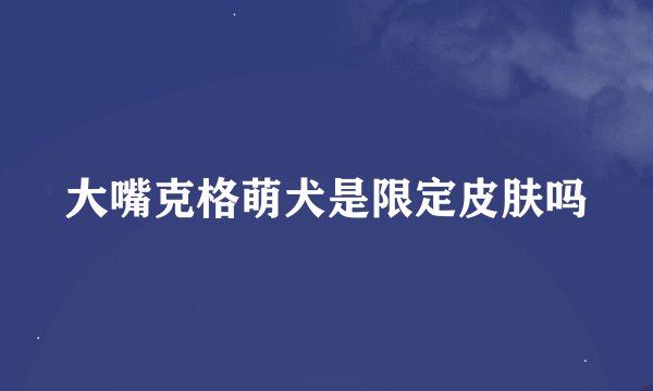 大嘴克格萌犬是限定皮肤吗