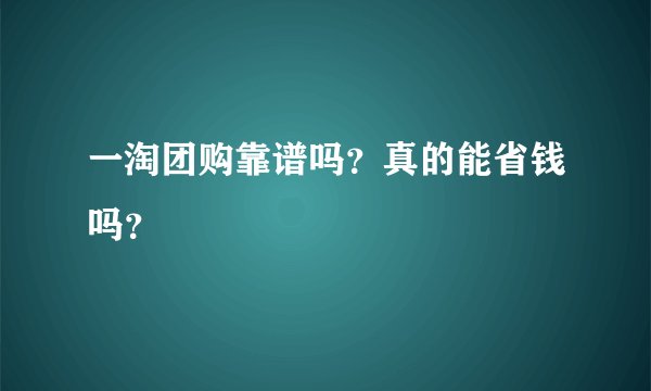 一淘团购靠谱吗？真的能省钱吗？