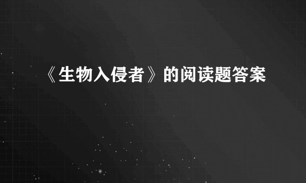 《生物入侵者》的阅读题答案