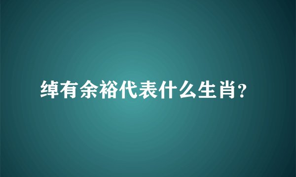 绰有余裕代表什么生肖？