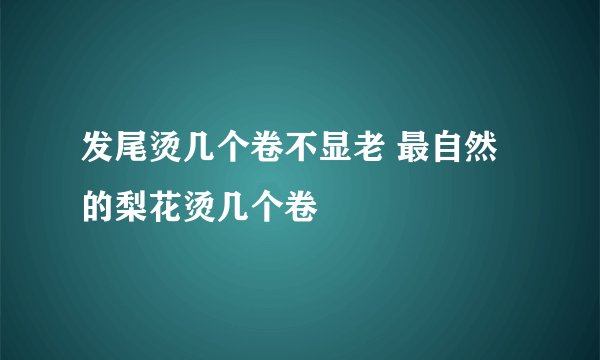 发尾烫几个卷不显老 最自然的梨花烫几个卷