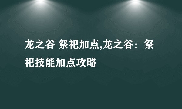 龙之谷 祭祀加点,龙之谷：祭祀技能加点攻略