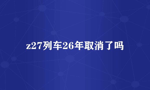 z27列车26年取消了吗