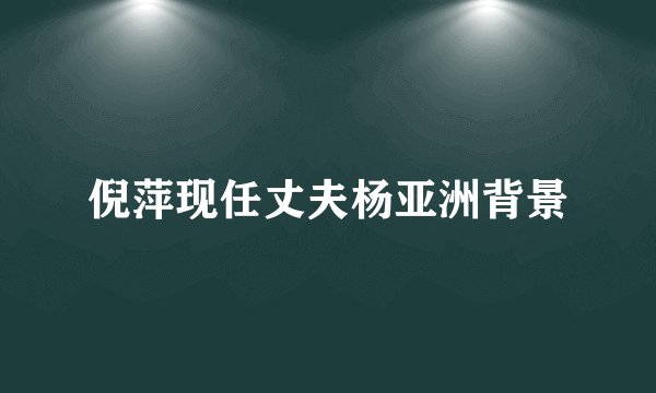 倪萍现任丈夫杨亚洲背景