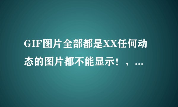 GIF图片全部都是XX任何动态的图片都不能显示！，JPG的看到了！