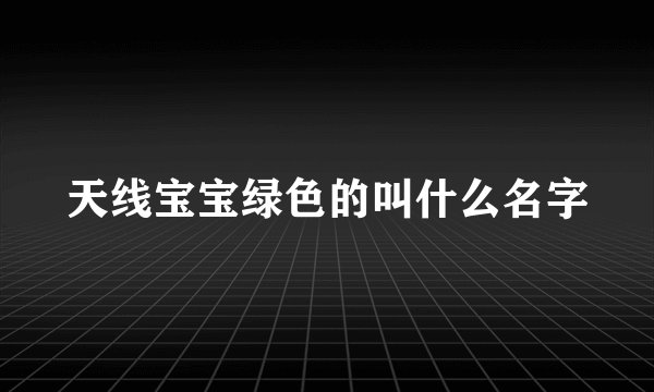天线宝宝绿色的叫什么名字