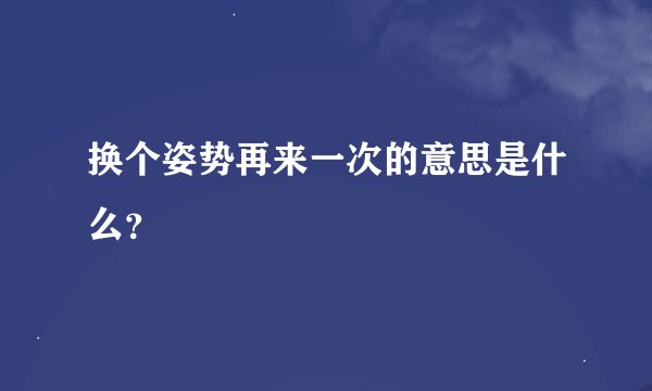 换个姿势再来一次的意思是什么？