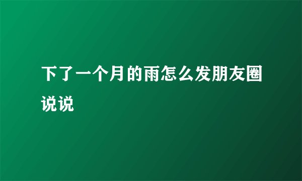 下了一个月的雨怎么发朋友圈说说