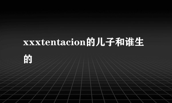 xxxtentacion的儿子和谁生的
