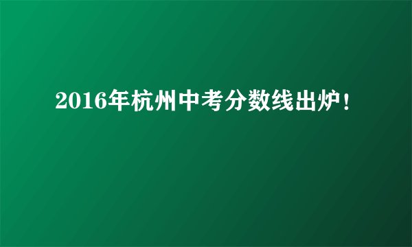 2016年杭州中考分数线出炉！