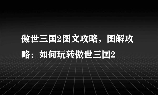 傲世三国2图文攻略，图解攻略：如何玩转傲世三国2