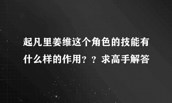 起凡里姜维这个角色的技能有什么样的作用？？求高手解答