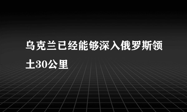乌克兰已经能够深入俄罗斯领土30公里