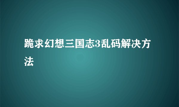 跪求幻想三国志3乱码解决方法