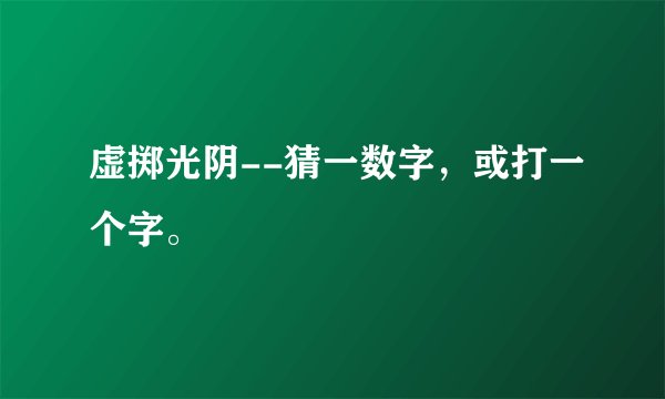 虚掷光阴--猜一数字，或打一个字。