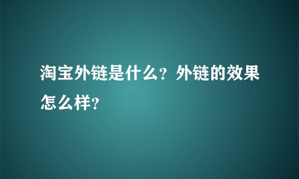 淘宝外链是什么？外链的效果怎么样？