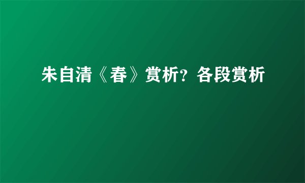 朱自清《春》赏析？各段赏析