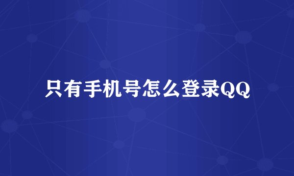 只有手机号怎么登录QQ