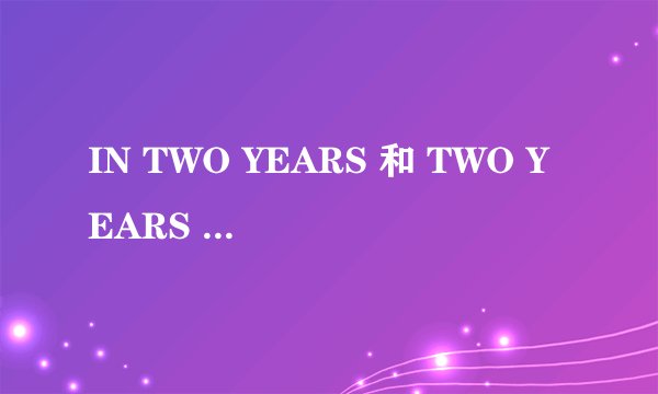 IN TWO YEARS 和 TWO YEARS LATER 有什么区别