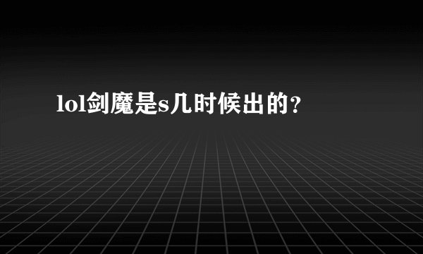 lol剑魔是s几时候出的？