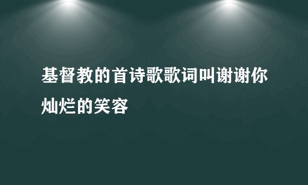 基督教的首诗歌歌词叫谢谢你灿烂的笑容