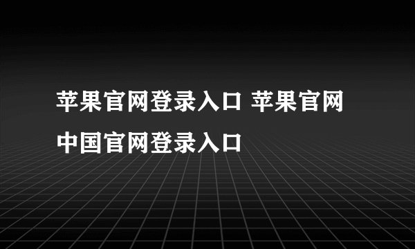 苹果官网登录入口 苹果官网中国官网登录入口