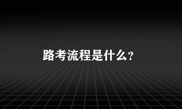 路考流程是什么？