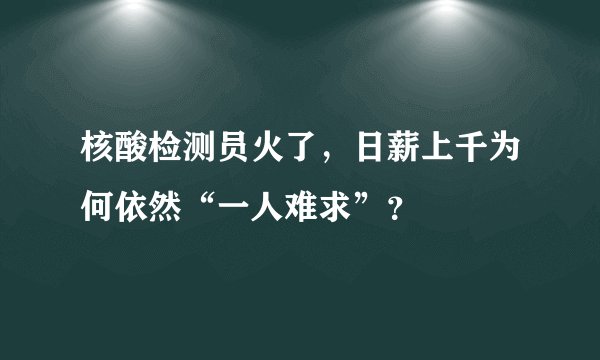 核酸检测员火了，日薪上千为何依然“一人难求”？