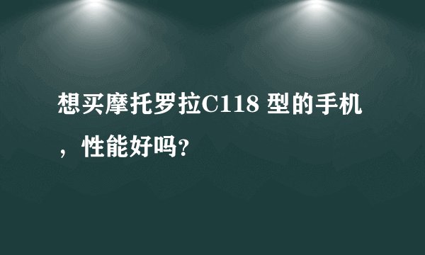 想买摩托罗拉C118 型的手机，性能好吗？