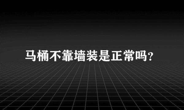 马桶不靠墙装是正常吗？