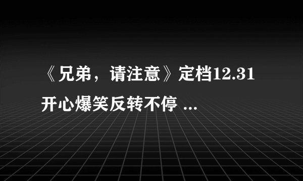 《兄弟，请注意》定档12.31 开心爆笑反转不停 笑麻喜剧高能来袭
