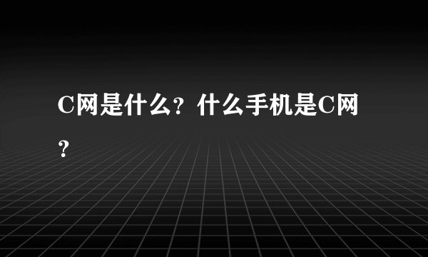 C网是什么？什么手机是C网？