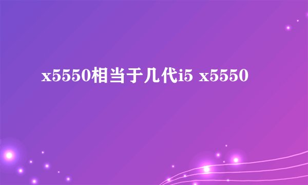 x5550相当于几代i5 x5550