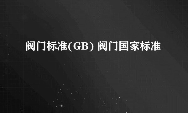 阀门标准(GB) 阀门国家标准