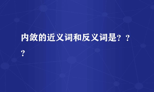 内敛的近义词和反义词是？？？