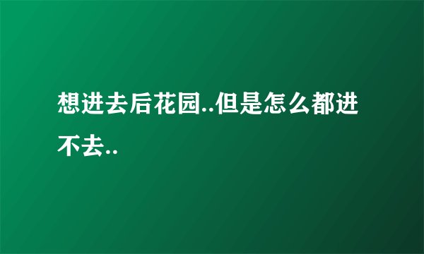 想进去后花园..但是怎么都进不去..
