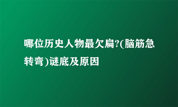 哪位历史人物最欠扁?(脑筋急转弯)谜底及原因