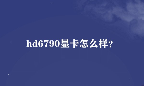 hd6790显卡怎么样？
