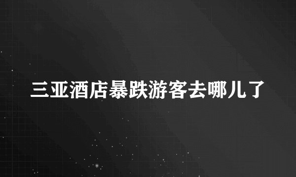 三亚酒店暴跌游客去哪儿了