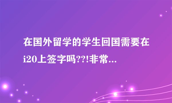 在国外留学的学生回国需要在i20上签字吗??!非常急!? - 知乎