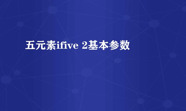五元素ifive 2基本参数